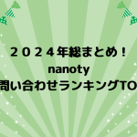 2024年総まとめ！nanotyお問い合わせランキングTOP3